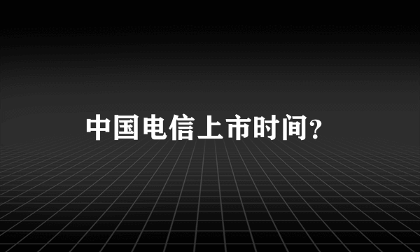 中国电信上市时间？