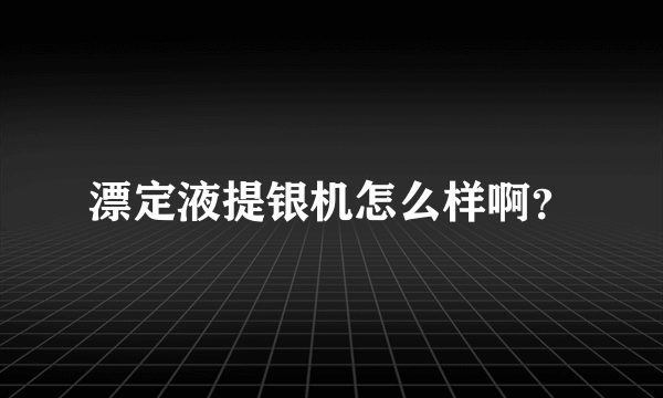 漂定液提银机怎么样啊？