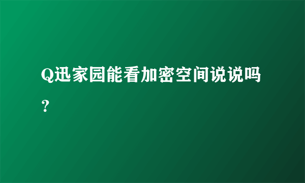 Q迅家园能看加密空间说说吗？