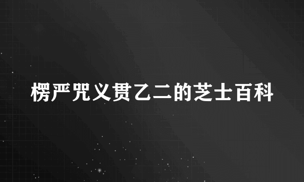 楞严咒义贯乙二的芝士百科