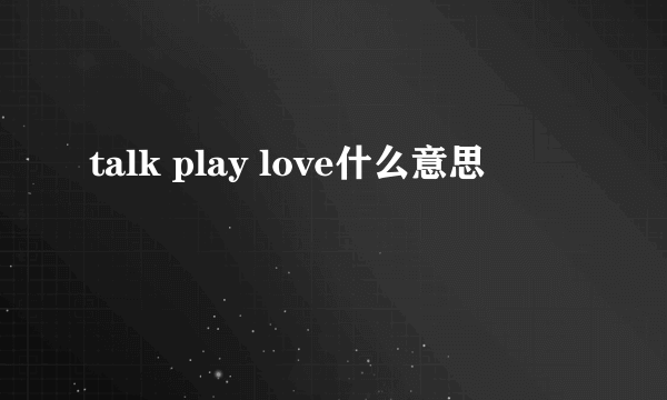 talk play love什么意思