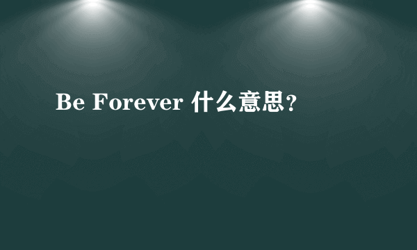 Be Forever 什么意思？