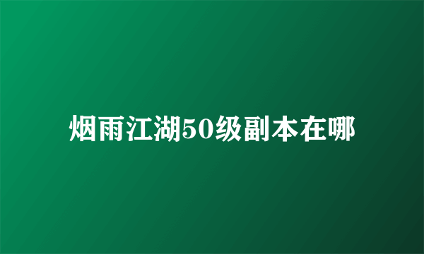 烟雨江湖50级副本在哪