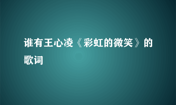 谁有王心凌《彩虹的微笑》的歌词