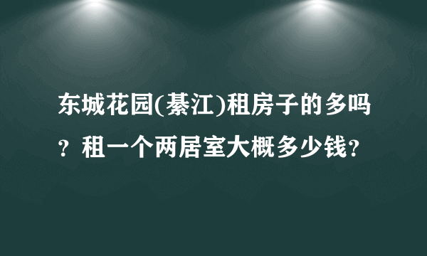 东城花园(綦江)租房子的多吗？租一个两居室大概多少钱？