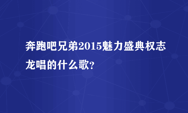 奔跑吧兄弟2015魅力盛典权志龙唱的什么歌？