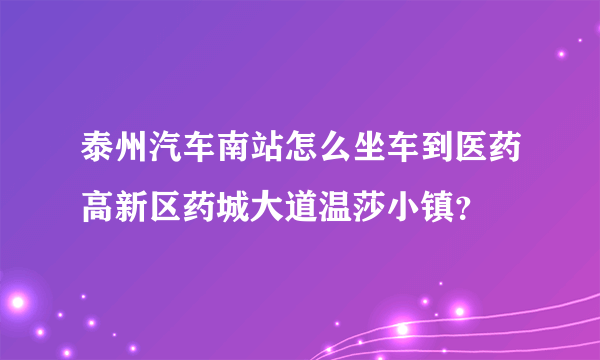 泰州汽车南站怎么坐车到医药高新区药城大道温莎小镇？