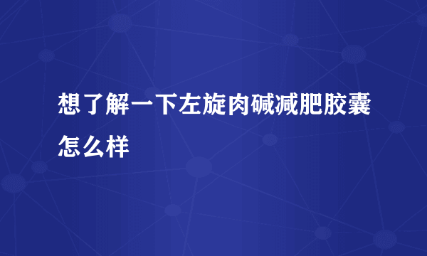 想了解一下左旋肉碱减肥胶囊怎么样