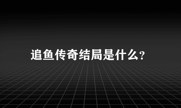 追鱼传奇结局是什么？