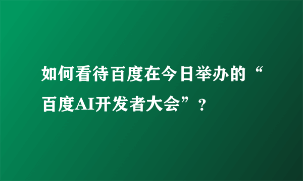 如何看待百度在今日举办的“百度AI开发者大会”？