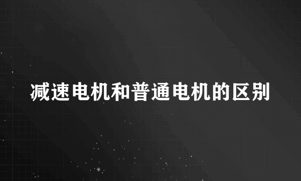 减速电机和普通电机的区别