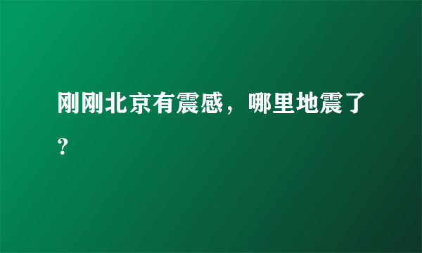 刚刚北京有震感，哪里地震了？