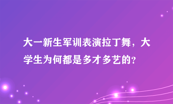 大一新生军训表演拉丁舞，大学生为何都是多才多艺的？