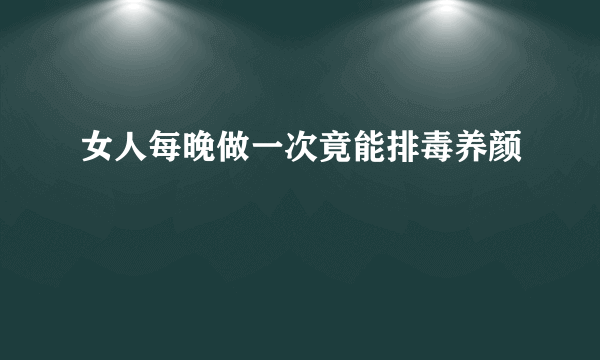 女人每晚做一次竟能排毒养颜