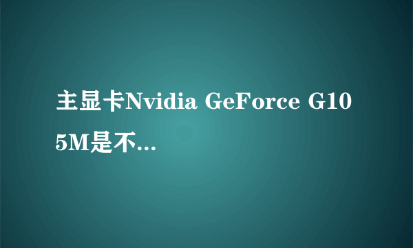 主显卡Nvidia GeForce G105M是不是差劲啊