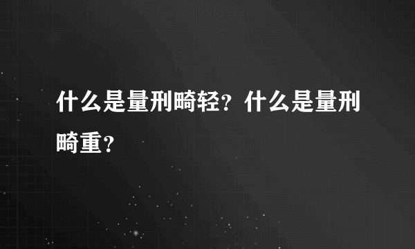 什么是量刑畸轻？什么是量刑畸重？