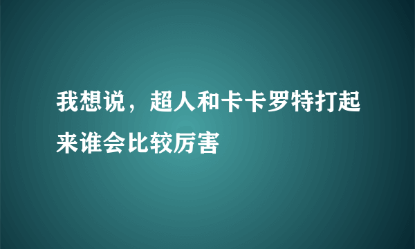 我想说，超人和卡卡罗特打起来谁会比较厉害