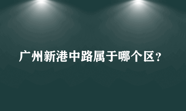 广州新港中路属于哪个区？