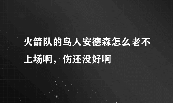 火箭队的鸟人安德森怎么老不上场啊，伤还没好啊