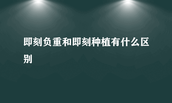 即刻负重和即刻种植有什么区别