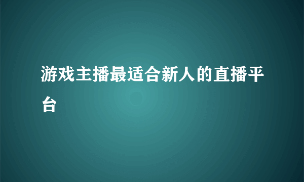 游戏主播最适合新人的直播平台