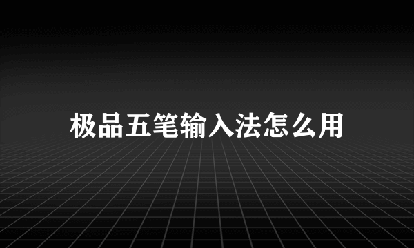 极品五笔输入法怎么用