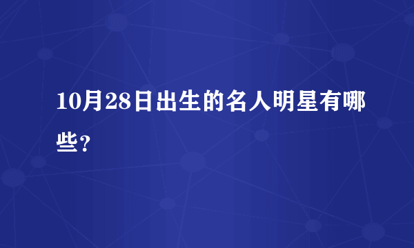 10月28日出生的名人明星有哪些？