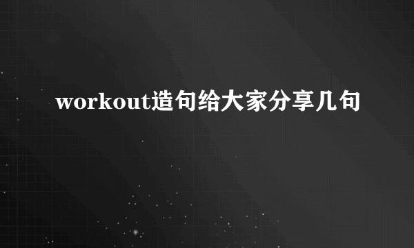 workout造句给大家分享几句