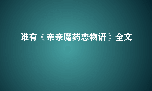 谁有《亲亲魔药恋物语》全文