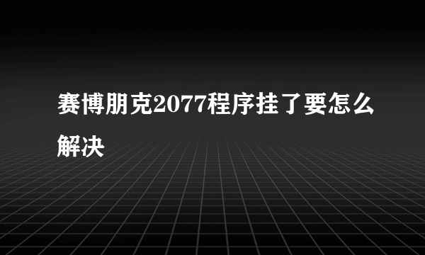 赛博朋克2077程序挂了要怎么解决