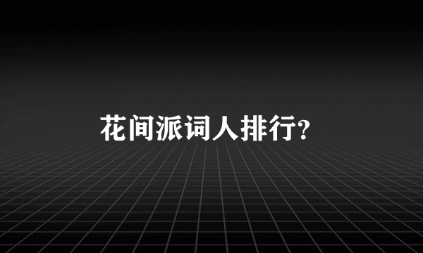 花间派词人排行？