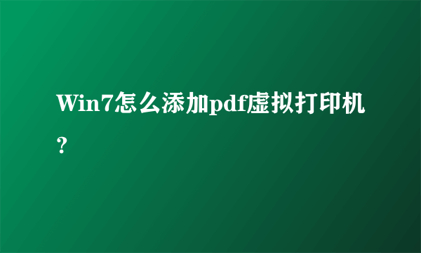 Win7怎么添加pdf虚拟打印机?