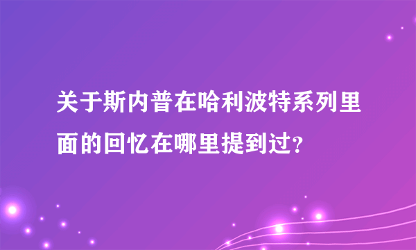 关于斯内普在哈利波特系列里面的回忆在哪里提到过？