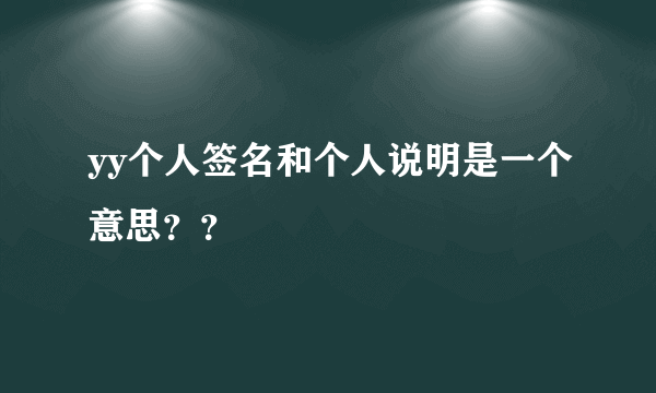 yy个人签名和个人说明是一个意思？？