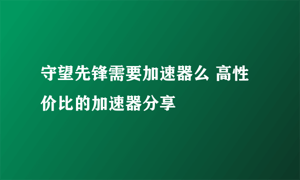 守望先锋需要加速器么 高性价比的加速器分享