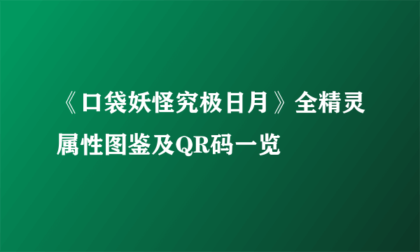 《口袋妖怪究极日月》全精灵属性图鉴及QR码一览