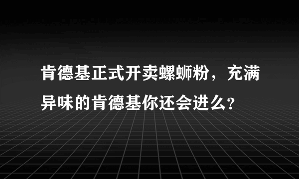 肯德基正式开卖螺蛳粉，充满异味的肯德基你还会进么？