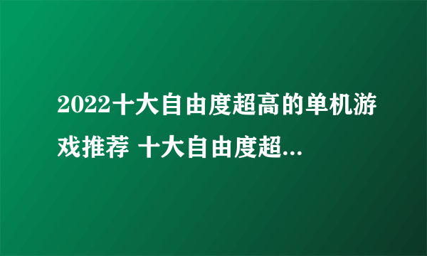 2022十大自由度超高的单机游戏推荐 十大自由度超高的单机游戏排行榜