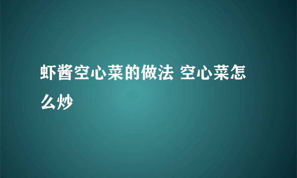 虾酱空心菜的做法 空心菜怎么炒