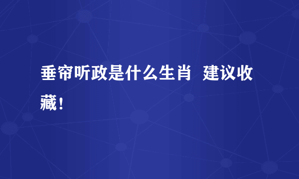 垂帘听政是什么生肖  建议收藏！