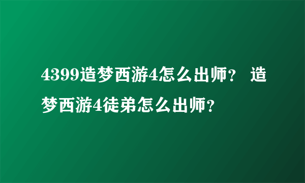 4399造梦西游4怎么出师？ 造梦西游4徒弟怎么出师？