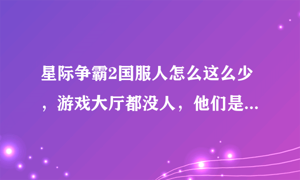 星际争霸2国服人怎么这么少，游戏大厅都没人，他们是不是都在玩韩服？