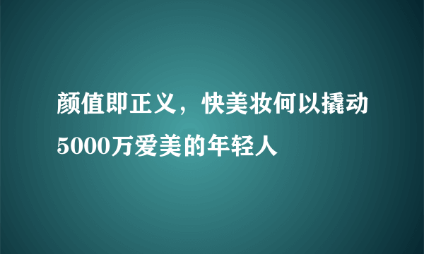 颜值即正义，快美妆何以撬动5000万爱美的年轻人