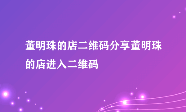 董明珠的店二维码分享董明珠的店进入二维码