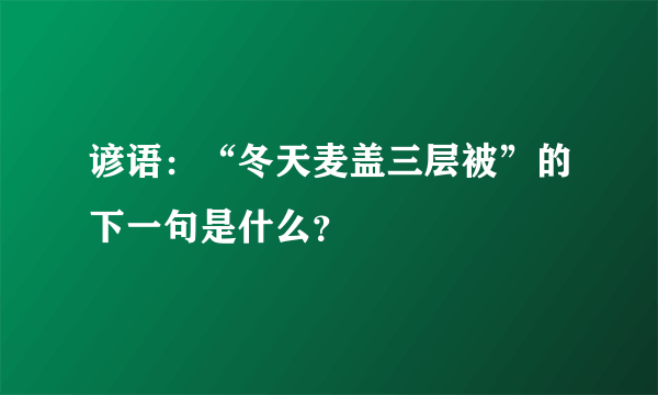 谚语：“冬天麦盖三层被”的下一句是什么？