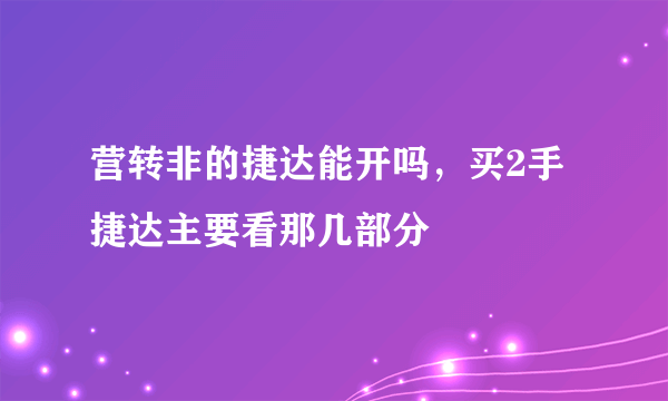 营转非的捷达能开吗，买2手捷达主要看那几部分