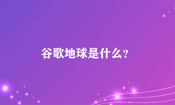 谷歌地球是什么？