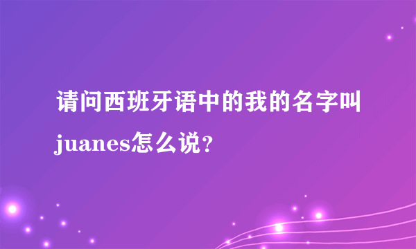 请问西班牙语中的我的名字叫juanes怎么说？