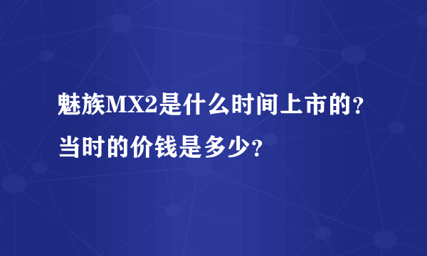 魅族MX2是什么时间上市的？当时的价钱是多少？