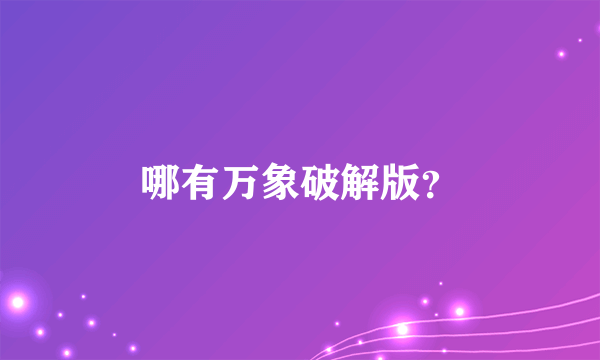 哪有万象破解版？